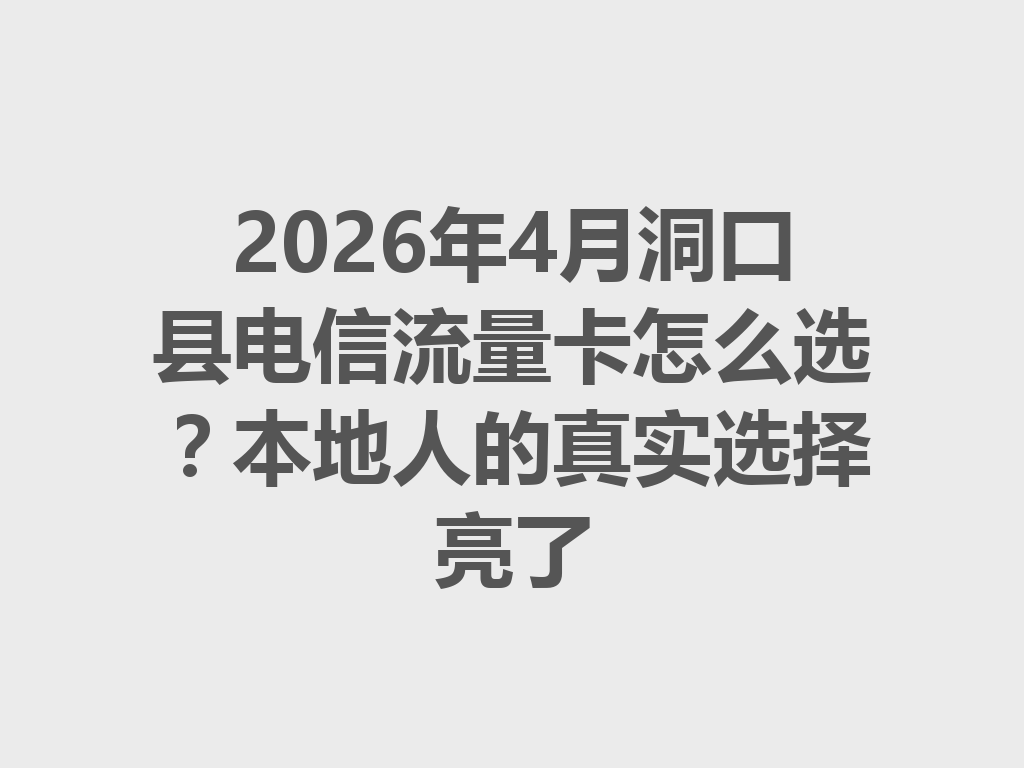 2026年4月洞口县电信流量卡怎么选？本地人的真实选择亮了