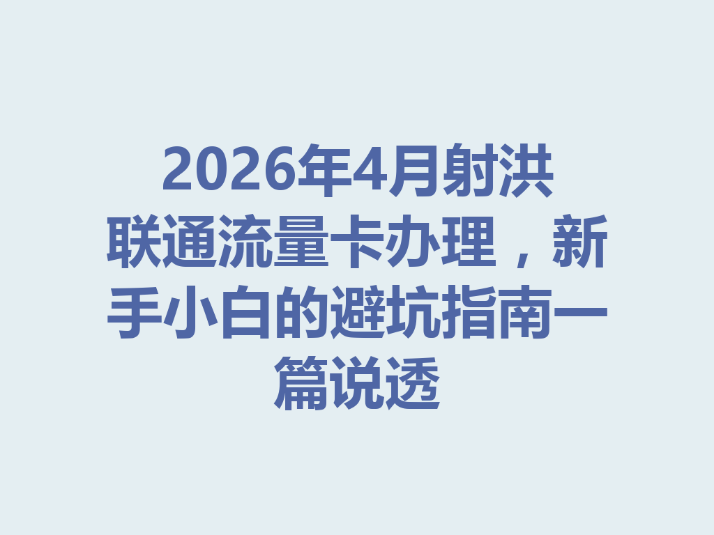 2026年4月射洪联通流量卡办理，新手小白的避坑指南一篇说透