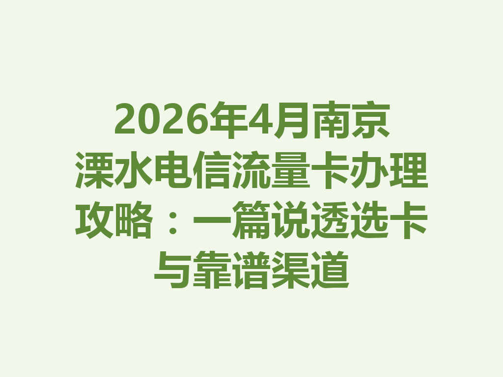 2026年4月南京溧水电信流量卡办理攻略：一篇说透选卡与靠谱渠道