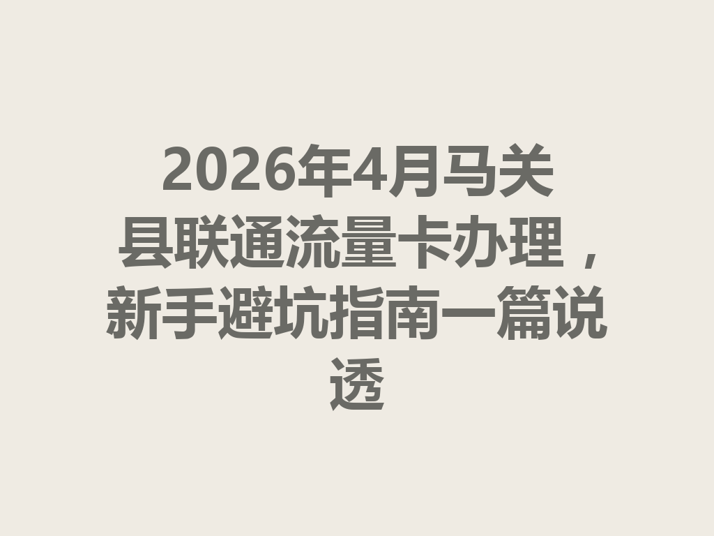 2026年4月马关县联通流量卡办理,新手避坑指南一篇说透