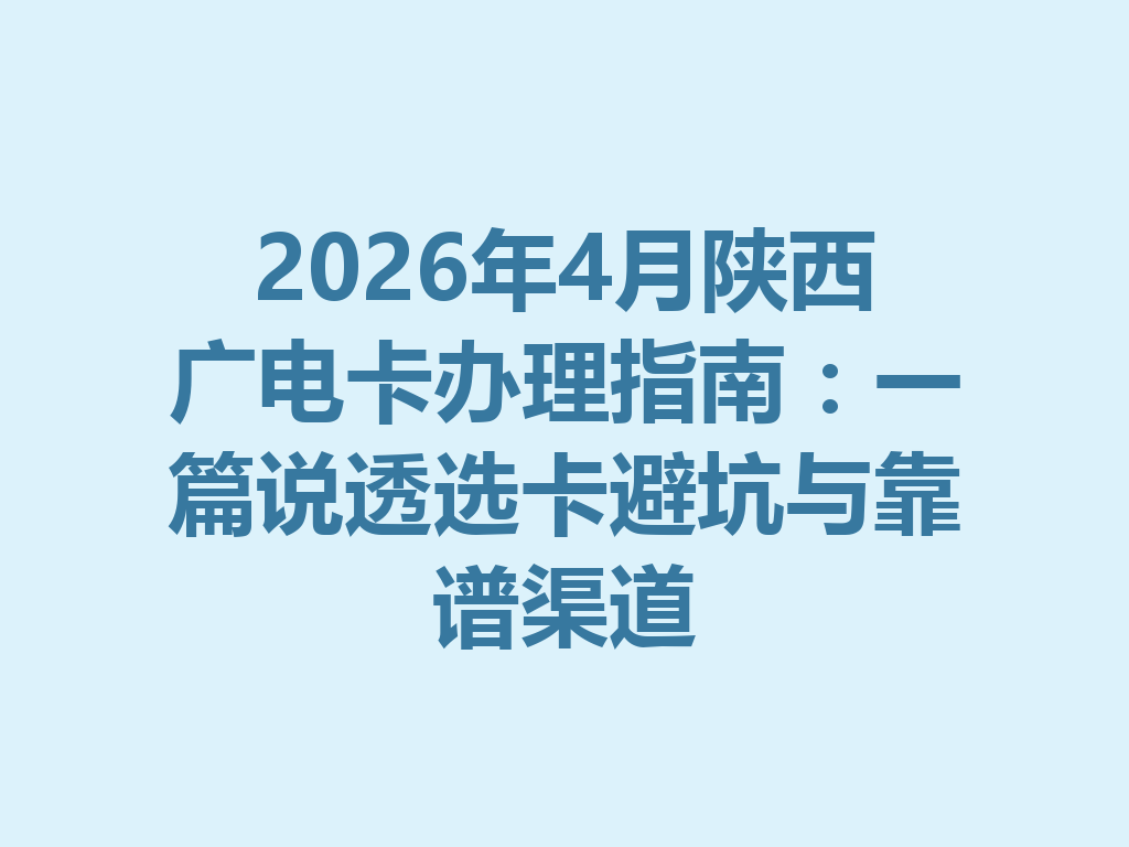 2026年4月陕西广电卡办理指南：一篇说透选卡避坑与靠谱渠道