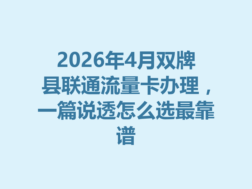 2026年4月双牌县联通流量卡办理，一篇说透怎么选最靠谱