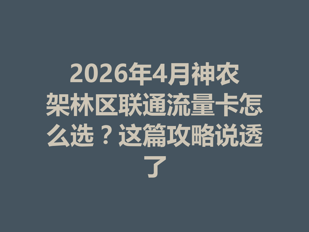 2026年4月神农架林区联通流量卡怎么选？这篇攻略说透了
