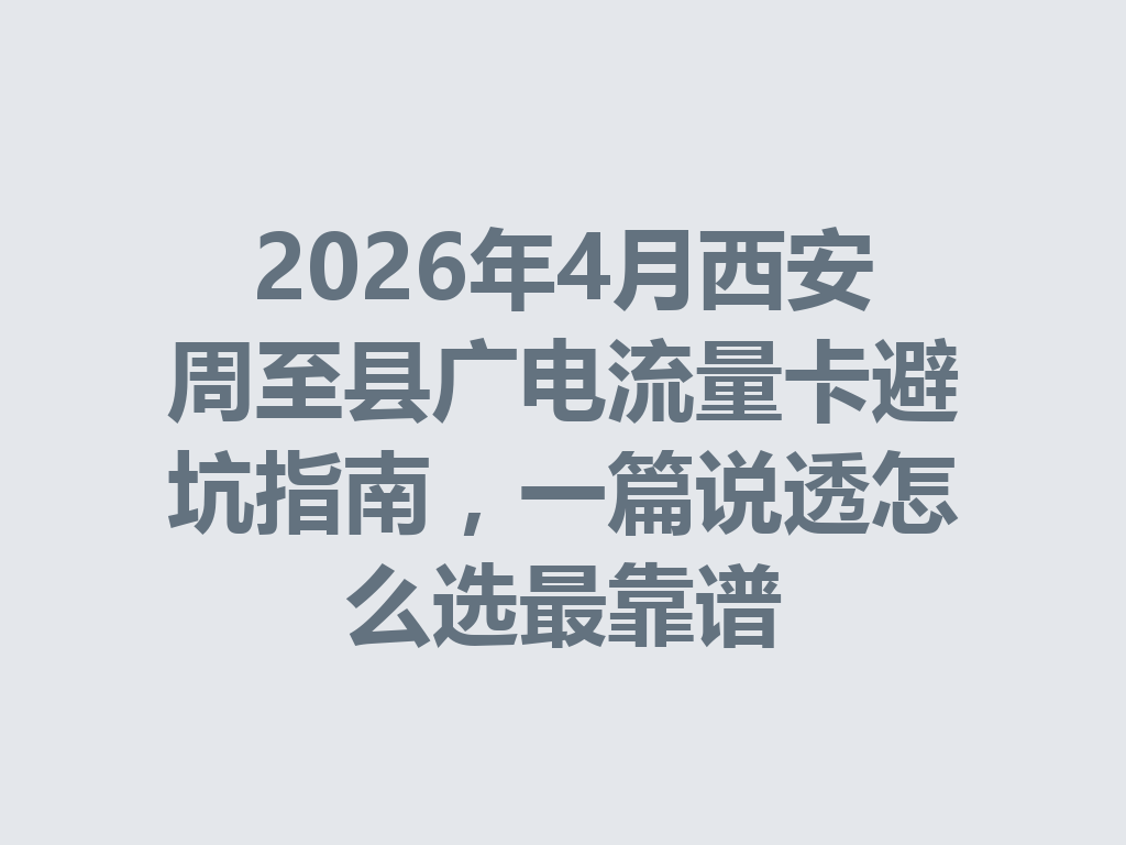 2026年4月西安周至县广电流量卡避坑指南，一篇说透怎么选最靠谱
