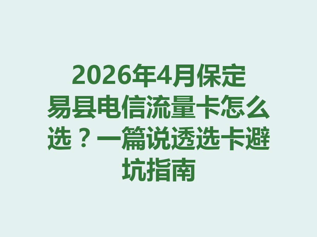 2026年4月保定易县电信流量卡怎么选？一篇说透选卡避坑指南