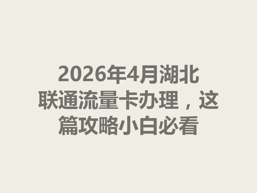 2026年4月湖北联通流量卡办理，这篇攻略小白必看