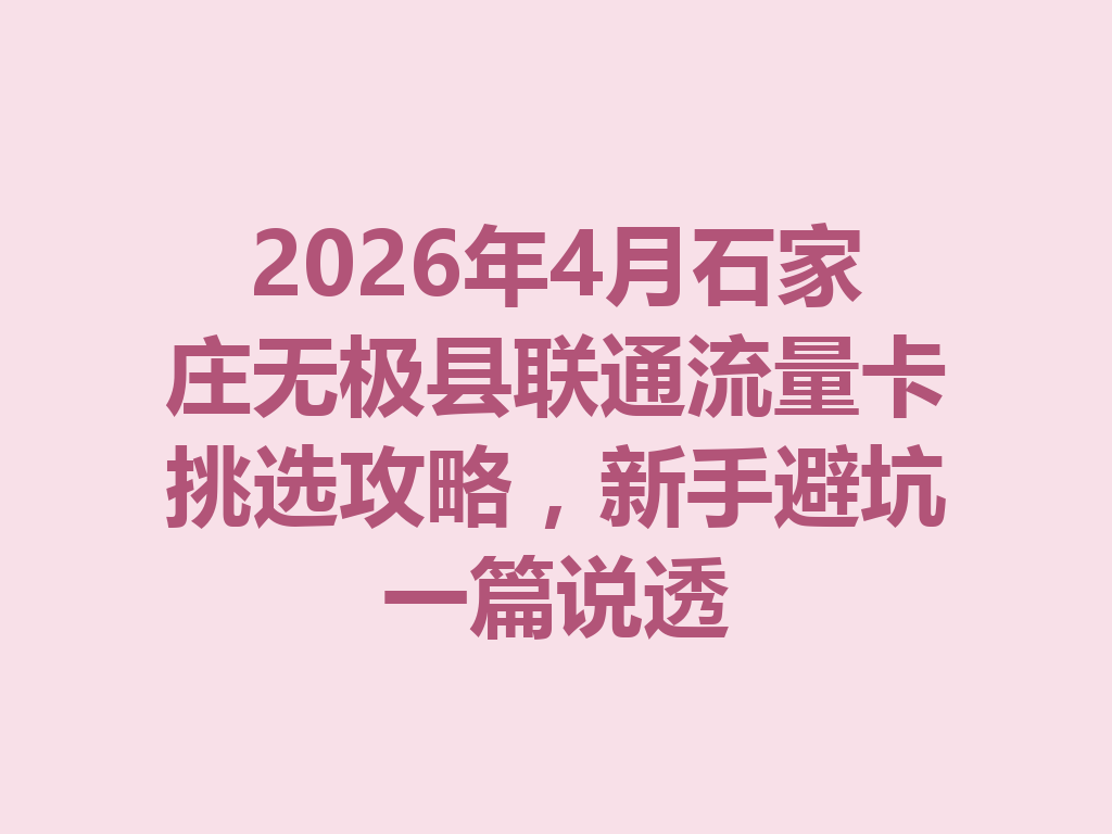 2026年4月石家庄无极县联通流量卡挑选攻略，新手避坑一篇说透