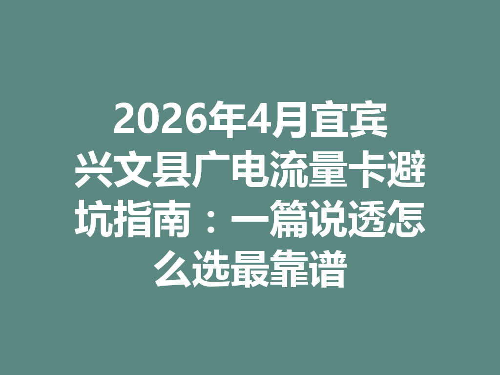 2026年4月宜宾兴文县广电流量卡避坑指南：一篇说透怎么选最靠谱