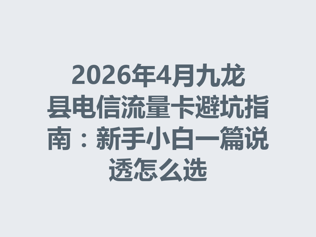 2026年4月九龙县电信流量卡避坑指南：新手小白一篇说透怎么选