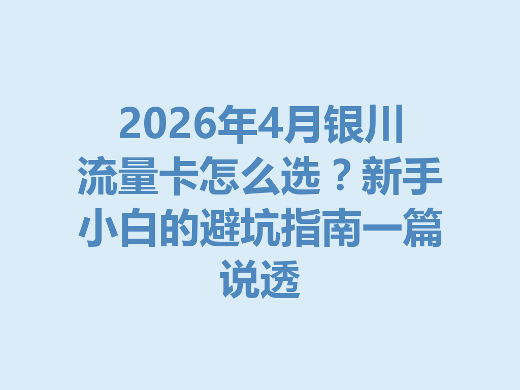 2026年4月银川流量卡怎么选？新手小白的避坑指南一篇说透