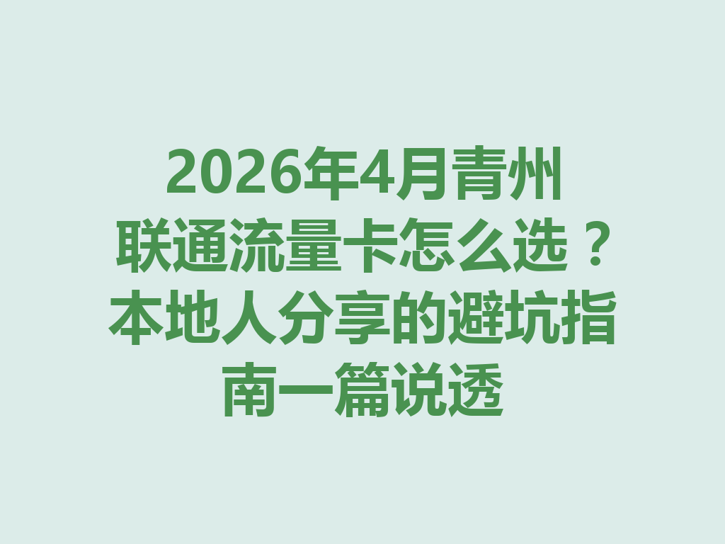 2026年4月青州联通流量卡怎么选？本地人分享的避坑指南一篇说透