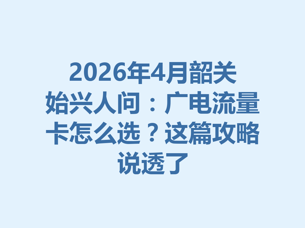 2026年4月韶关始兴人问：广电流量卡怎么选？这篇攻略说透了