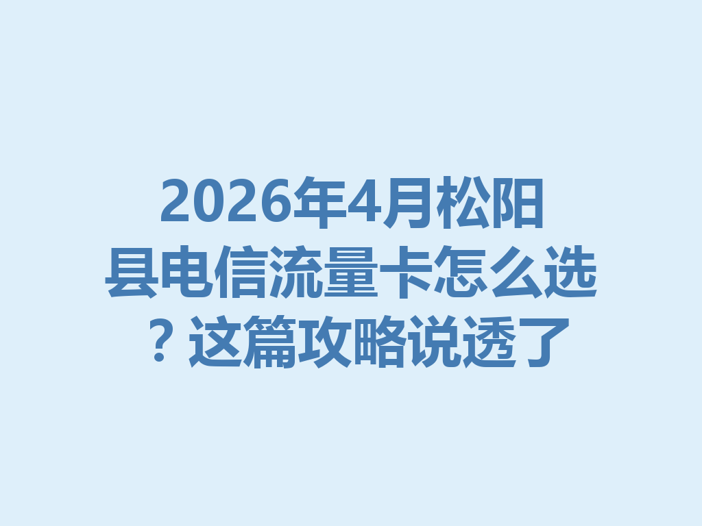 2026年4月松阳县电信流量卡怎么选？这篇攻略说透了