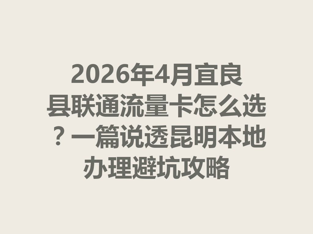 2026年4月宜良县联通流量卡怎么选？一篇说透昆明本地办理避坑攻略