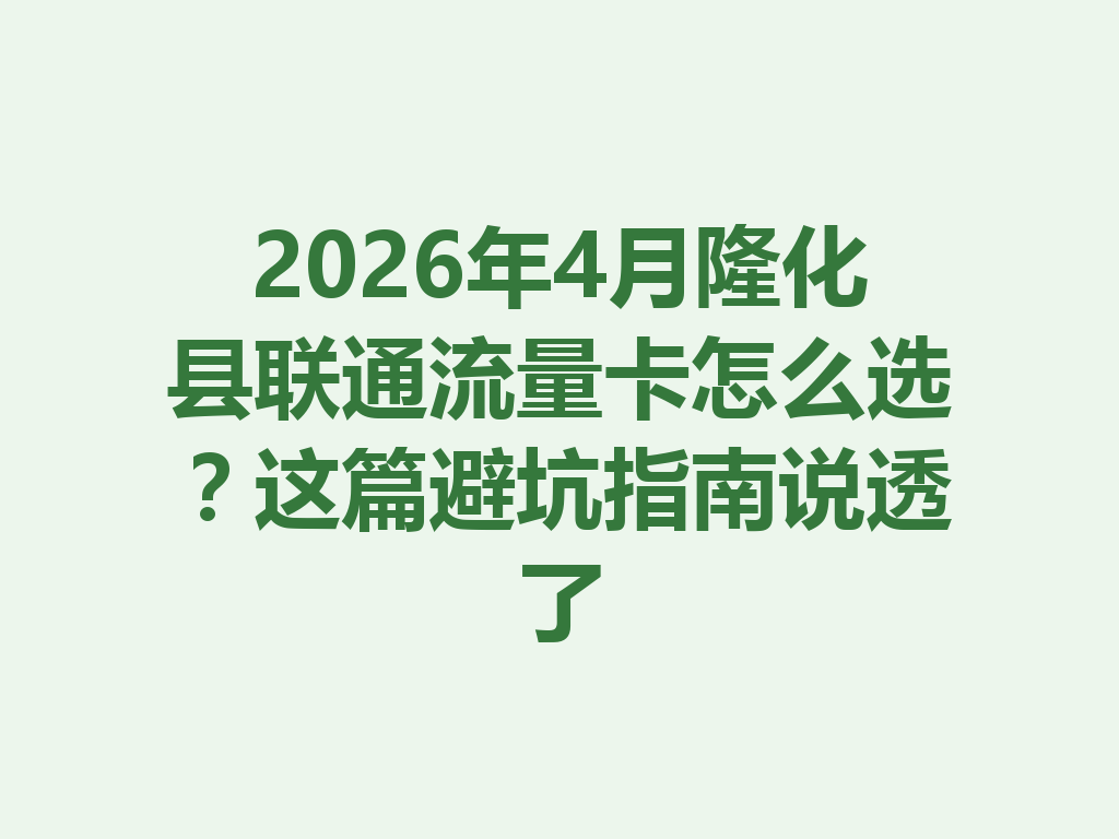 2026年4月隆化县联通流量卡怎么选？这篇避坑指南说透了