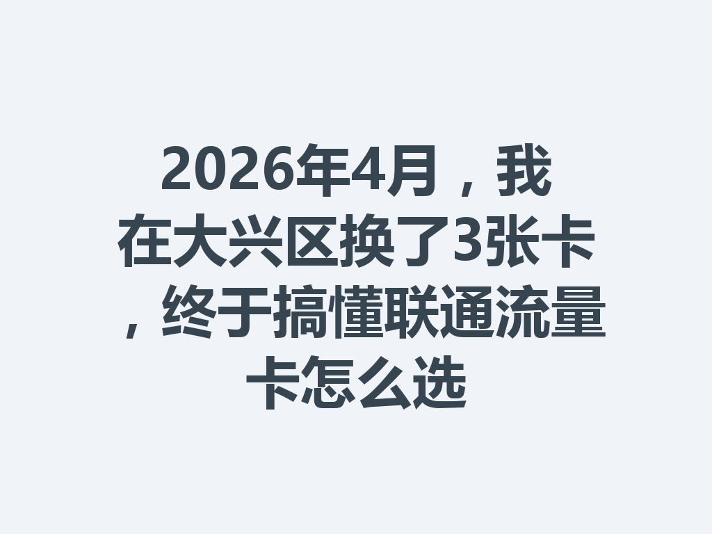2026年4月，我在大兴区换了3张卡，终于搞懂联通流量卡怎么选