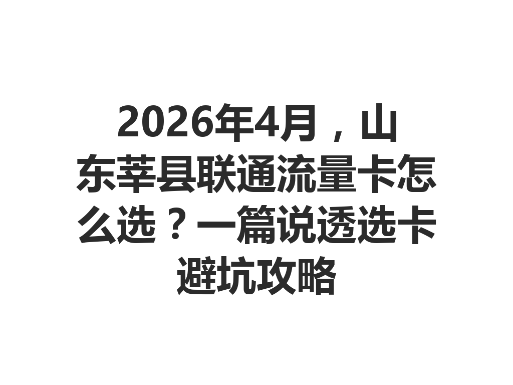 2026年4月，山东莘县联通流量卡怎么选？一篇说透选卡避坑攻略
