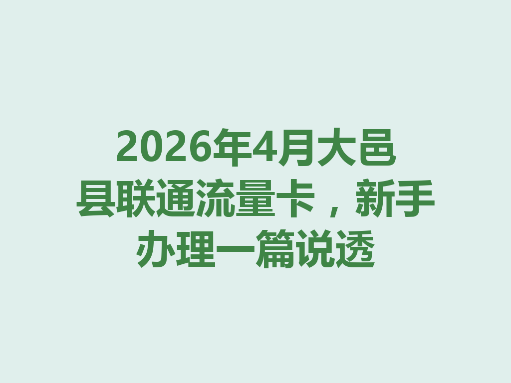 2026年4月大邑县联通流量卡，新手办理一篇说透