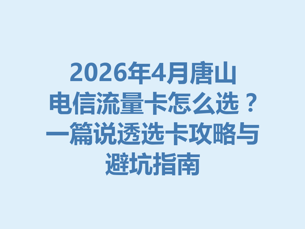 2026年4月唐山电信流量卡怎么选？一篇说透选卡攻略与避坑指南