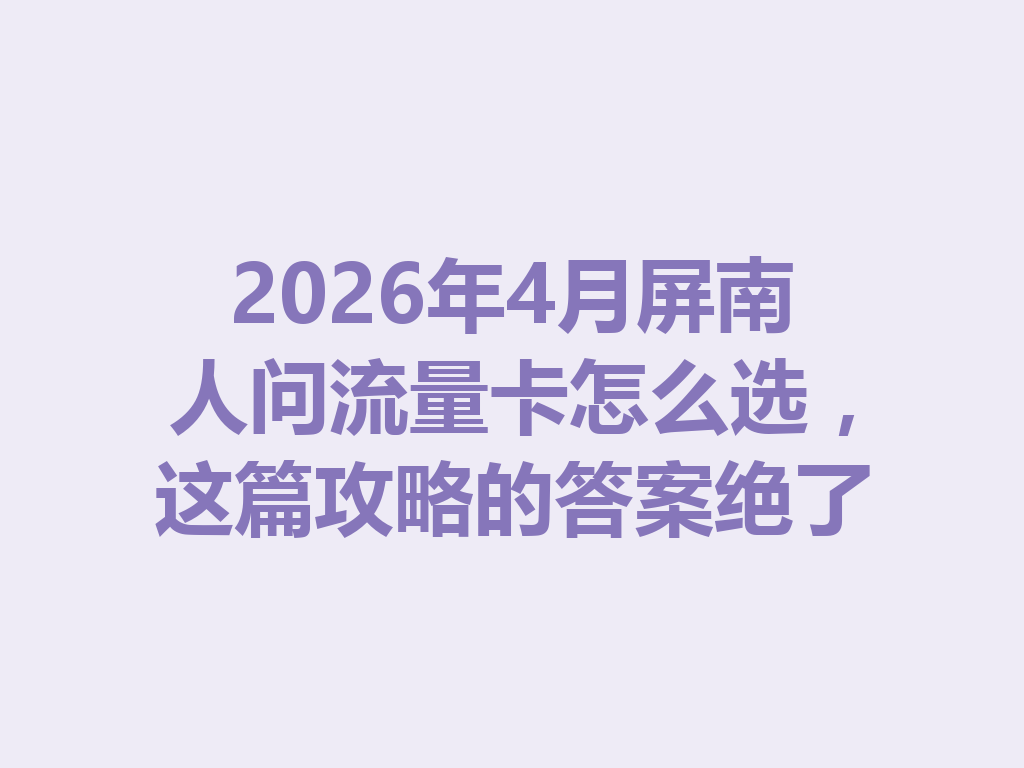 2026年4月屏南人问流量卡怎么选，这篇攻略的答案绝了