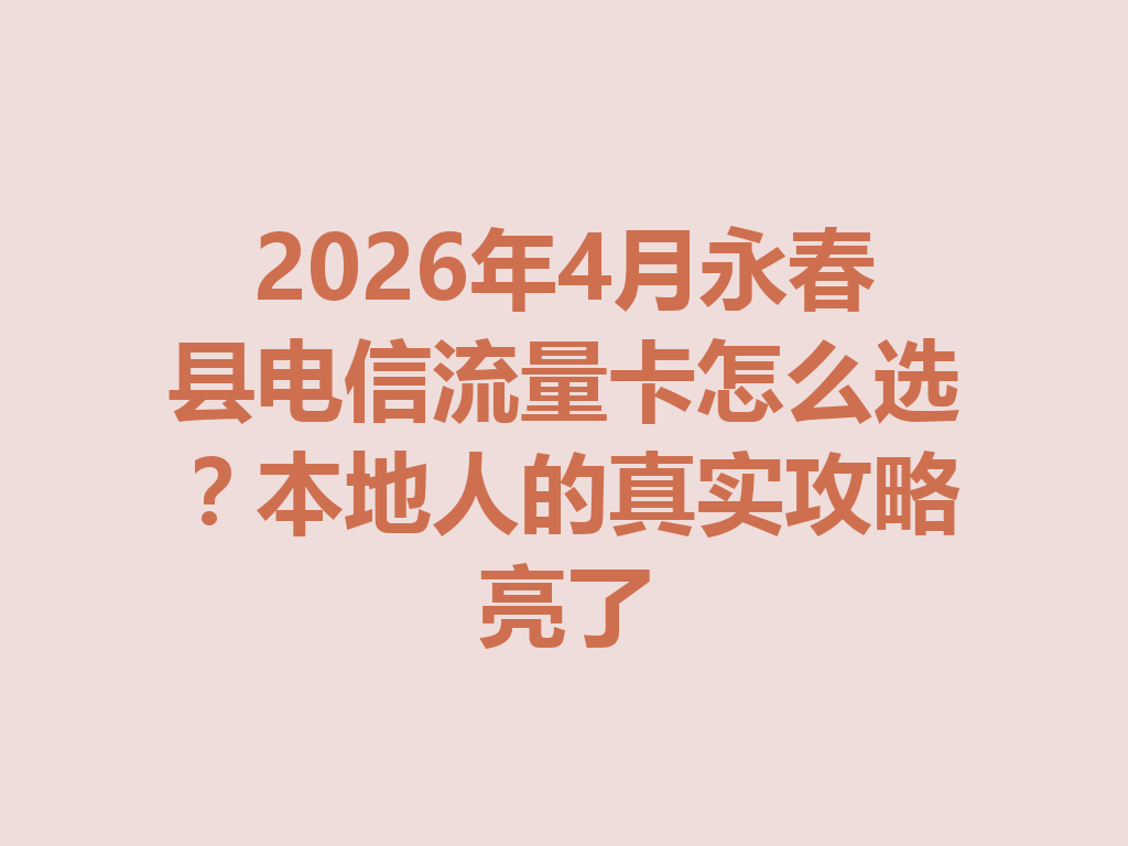 2026年4月永春县电信流量卡怎么选?本地人的真实攻略亮了