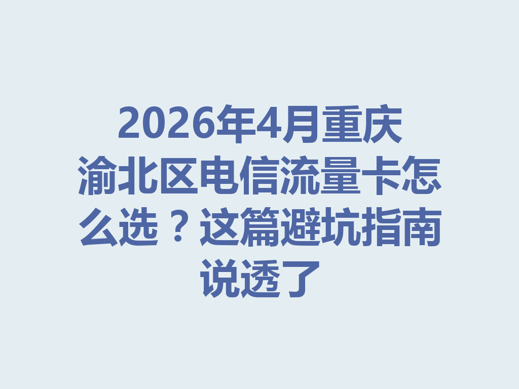 2026年4月重庆渝北区电信流量卡怎么选？这篇避坑指南说透了