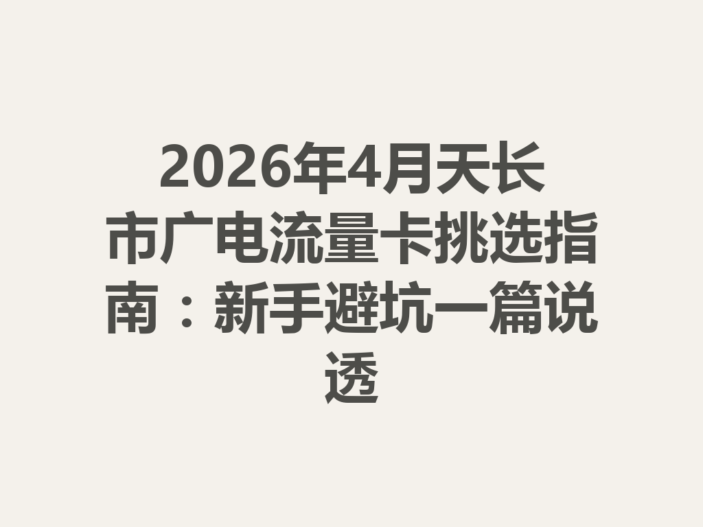 2026年4月天长市广电流量卡挑选指南：新手避坑一篇说透