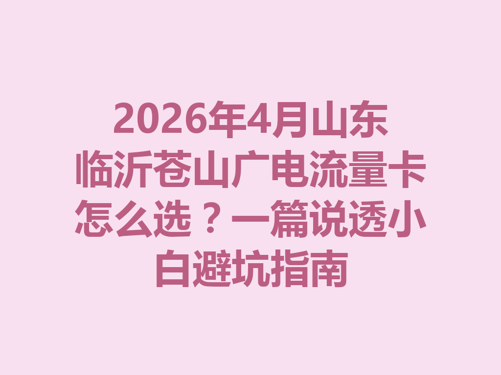 2026年4月山东临沂苍山广电流量卡怎么选？一篇说透小白避坑指南