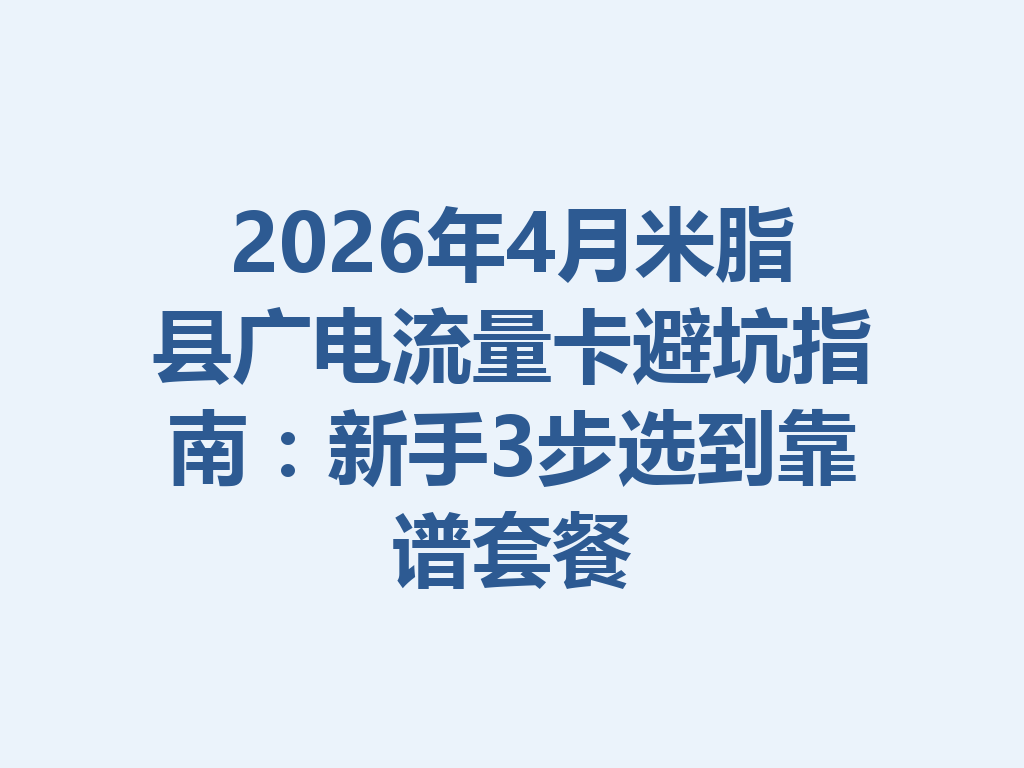2026年4月米脂县广电流量卡避坑指南：新手3步选到靠谱套餐