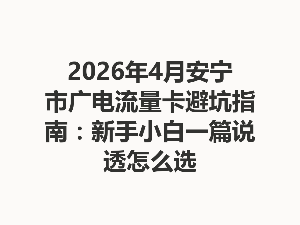 2026年4月安宁市广电流量卡避坑指南：新手小白一篇说透怎么选