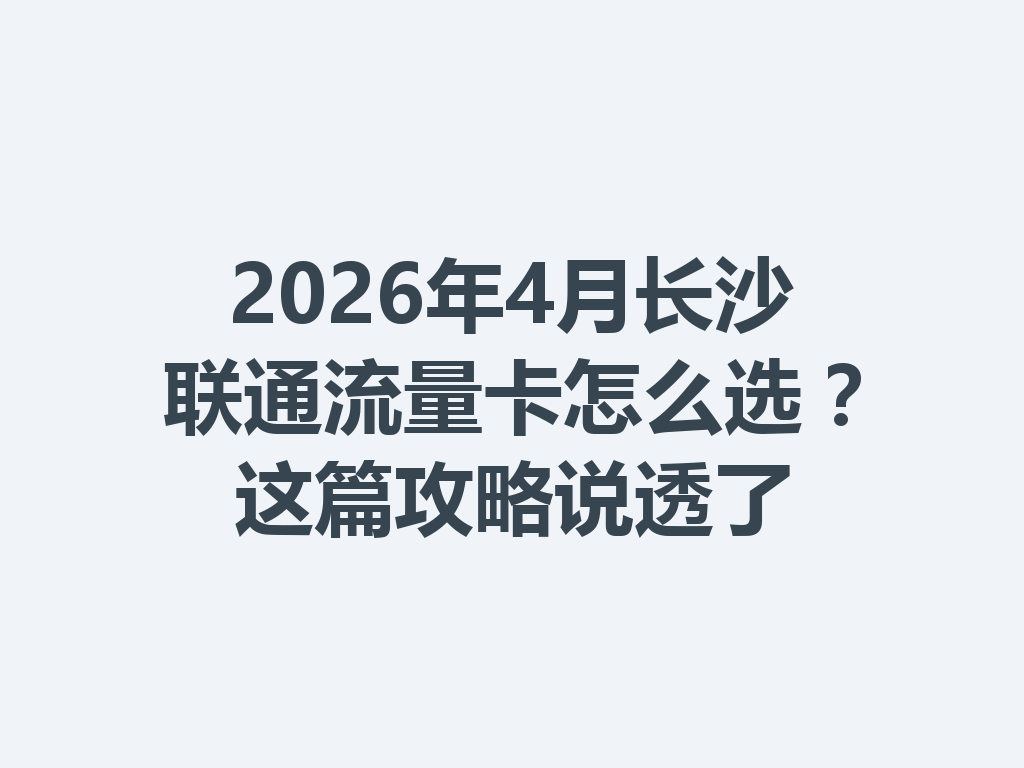 2026年4月长沙联通流量卡怎么选？这篇攻略说透了
