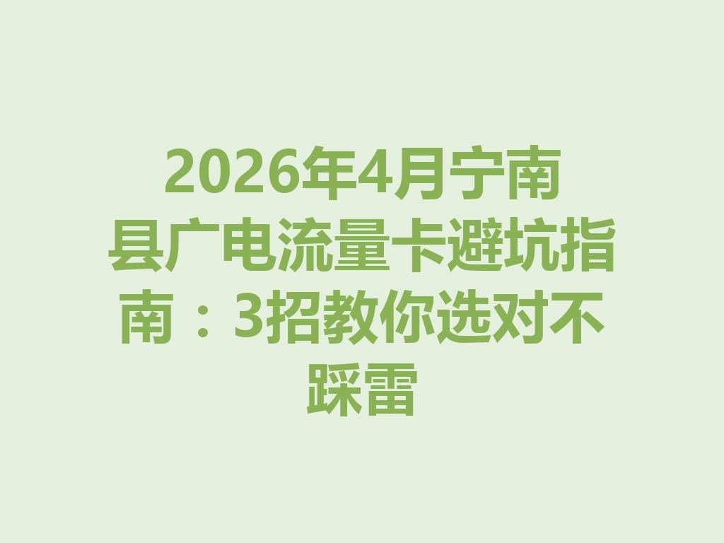 2026年4月宁南县广电流量卡避坑指南：3招教你选对不踩雷