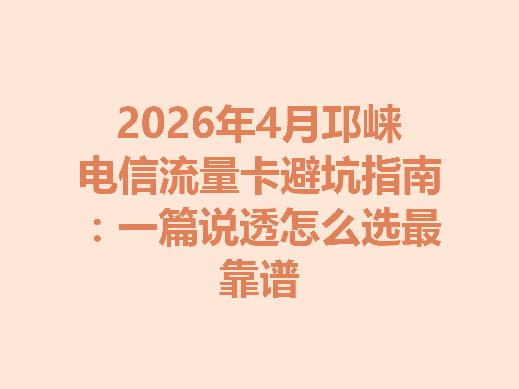 2026年4月邛崃电信流量卡避坑指南：一篇说透怎么选最靠谱