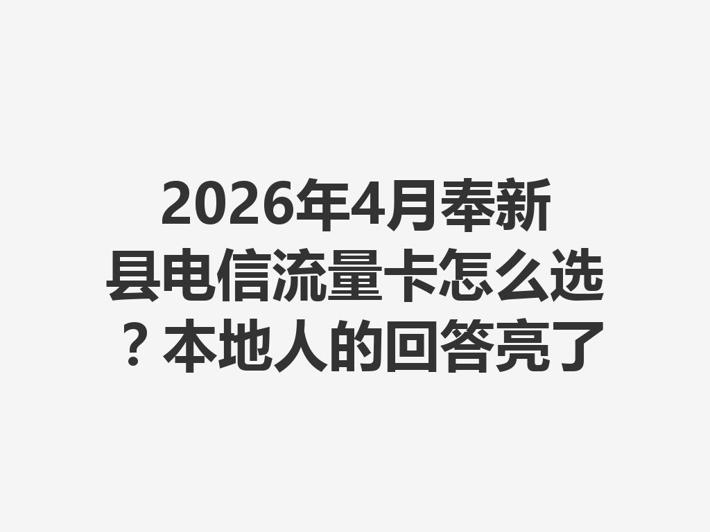 2026年4月奉新县电信流量卡怎么选？本地人的回答亮了