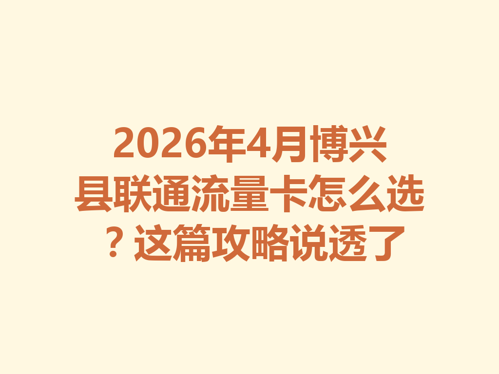 2026年4月博兴县联通流量卡怎么选？这篇攻略说透了