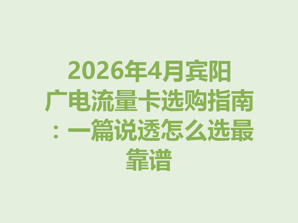 2026年4月宾阳广电流量卡选购指南：一篇说透怎么选最靠谱