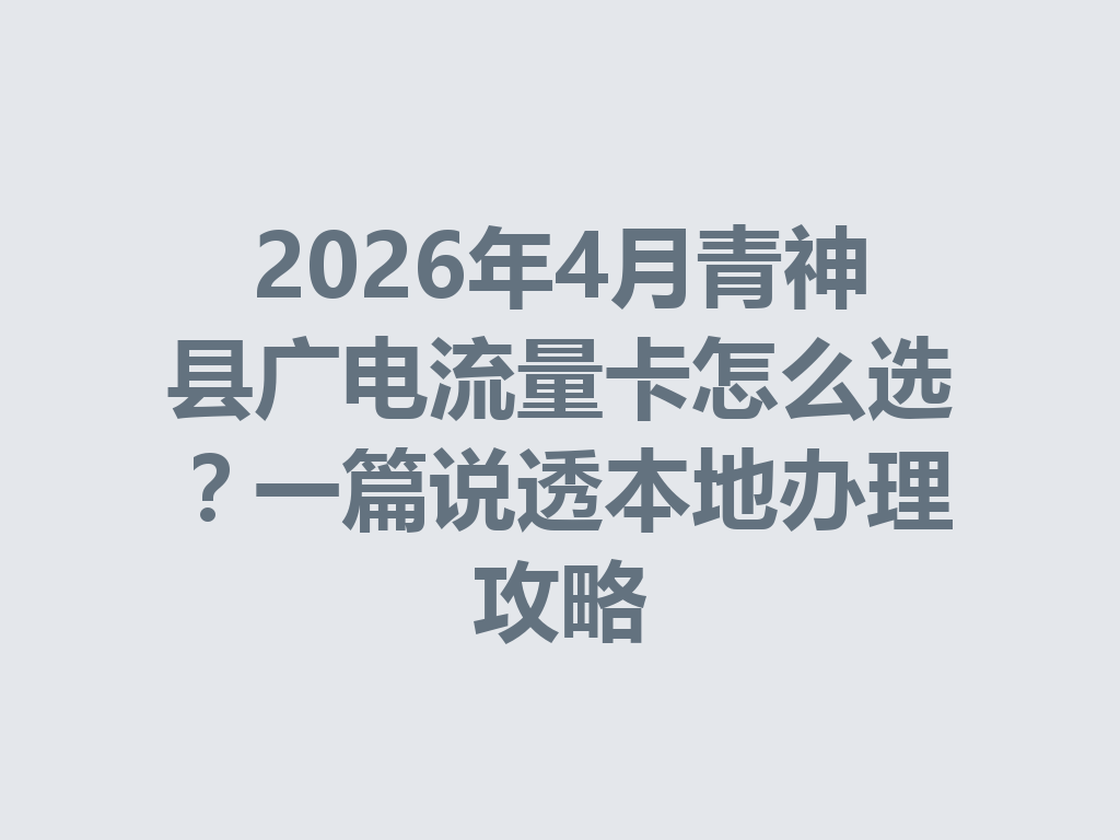 2026年4月青神县广电流量卡怎么选？一篇说透本地办理攻略