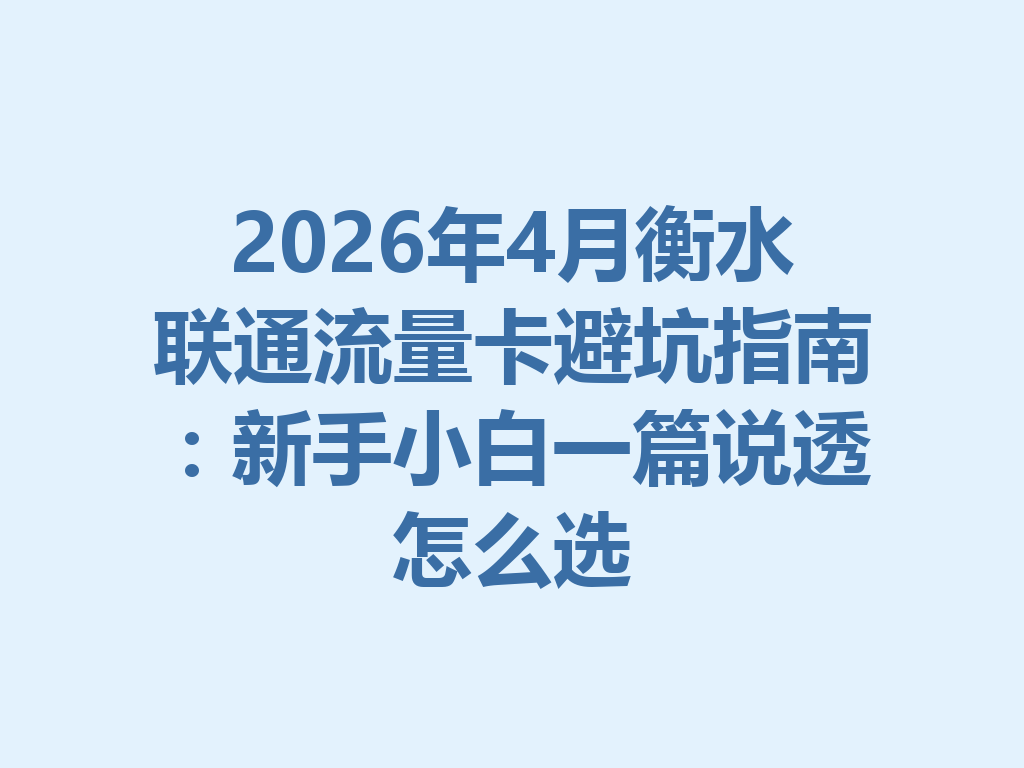 2026年4月衡水联通流量卡避坑指南：新手小白一篇说透怎么选