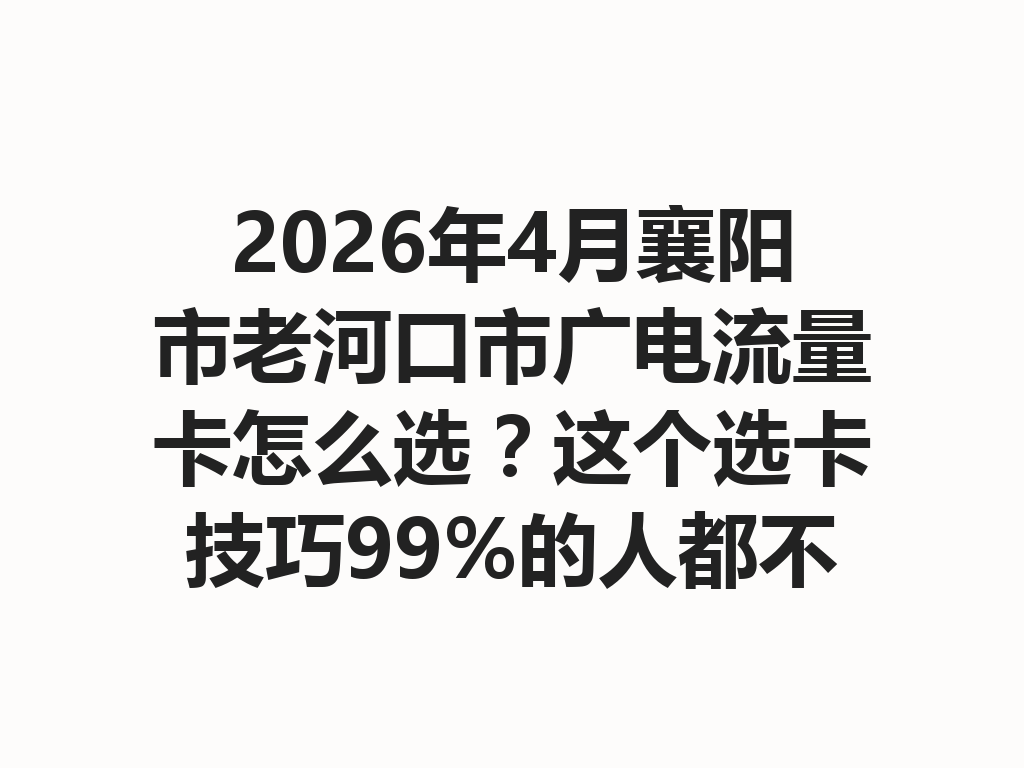 2026年4月襄阳市老河口市广电流量卡怎么选？这个选卡技巧99%的人都不知道