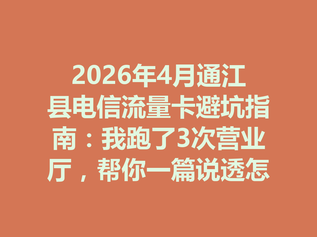 2026年4月通江县电信流量卡避坑指南：我跑了3次营业厅，帮你一篇说透怎么选