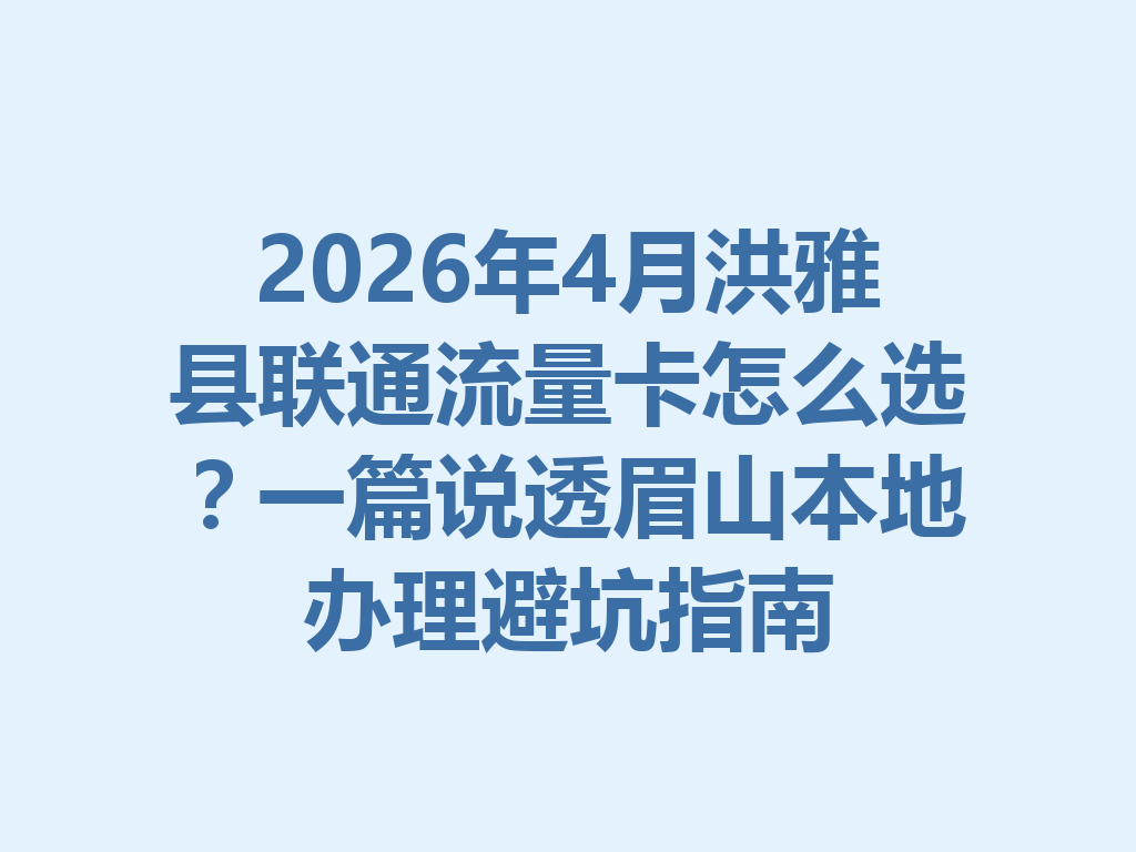 2026年4月洪雅县联通流量卡怎么选？一篇说透眉山本地办理避坑指南