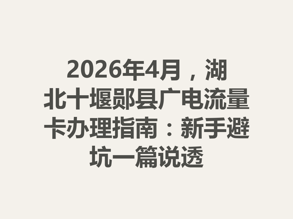 2026年4月，湖北十堰郧县广电流量卡办理指南：新手避坑一篇说透