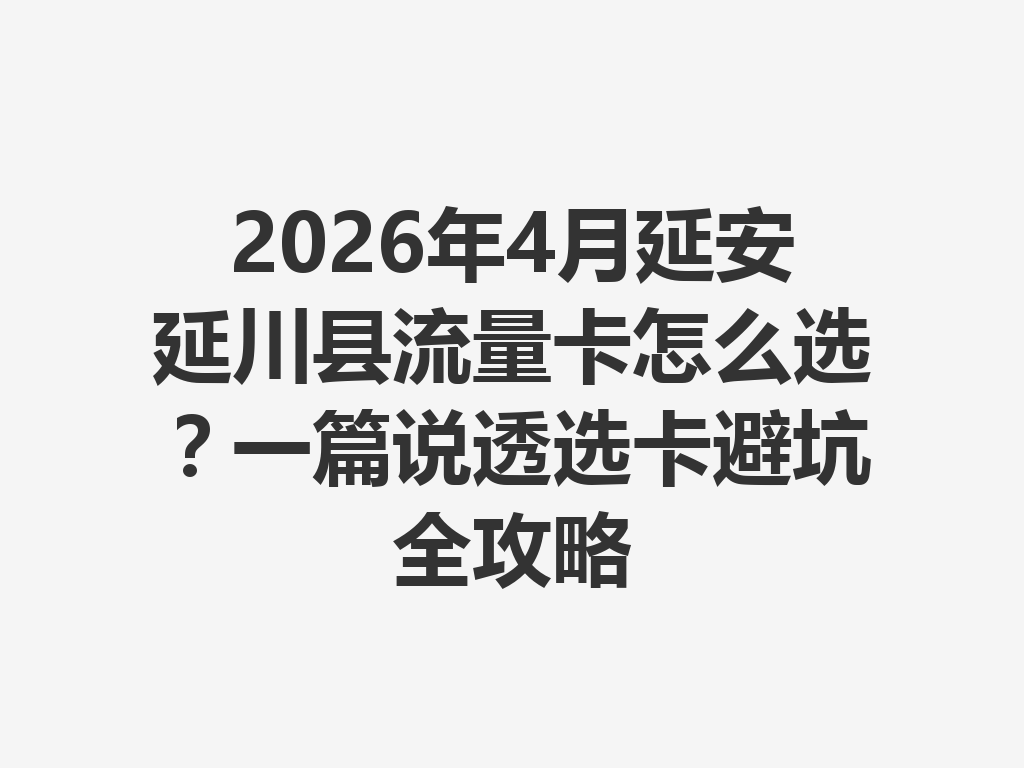 2026年4月延安延川县流量卡怎么选？一篇说透选卡避坑全攻略