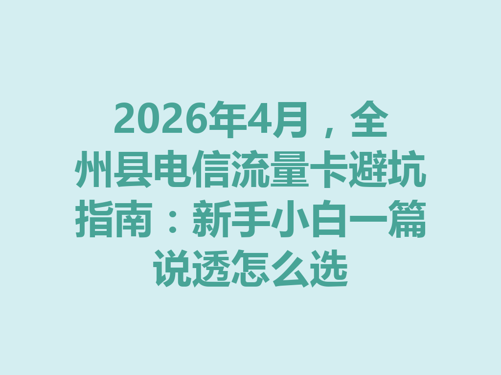 2026年4月，全州县电信流量卡避坑指南：新手小白一篇说透怎么选