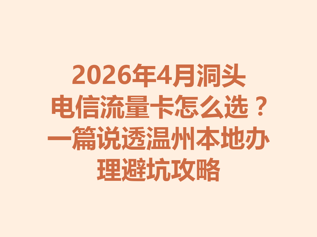2026年4月洞头电信流量卡怎么选？一篇说透温州本地办理避坑攻略