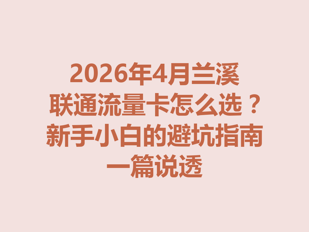 2026年4月兰溪联通流量卡怎么选？新手小白的避坑指南一篇说透