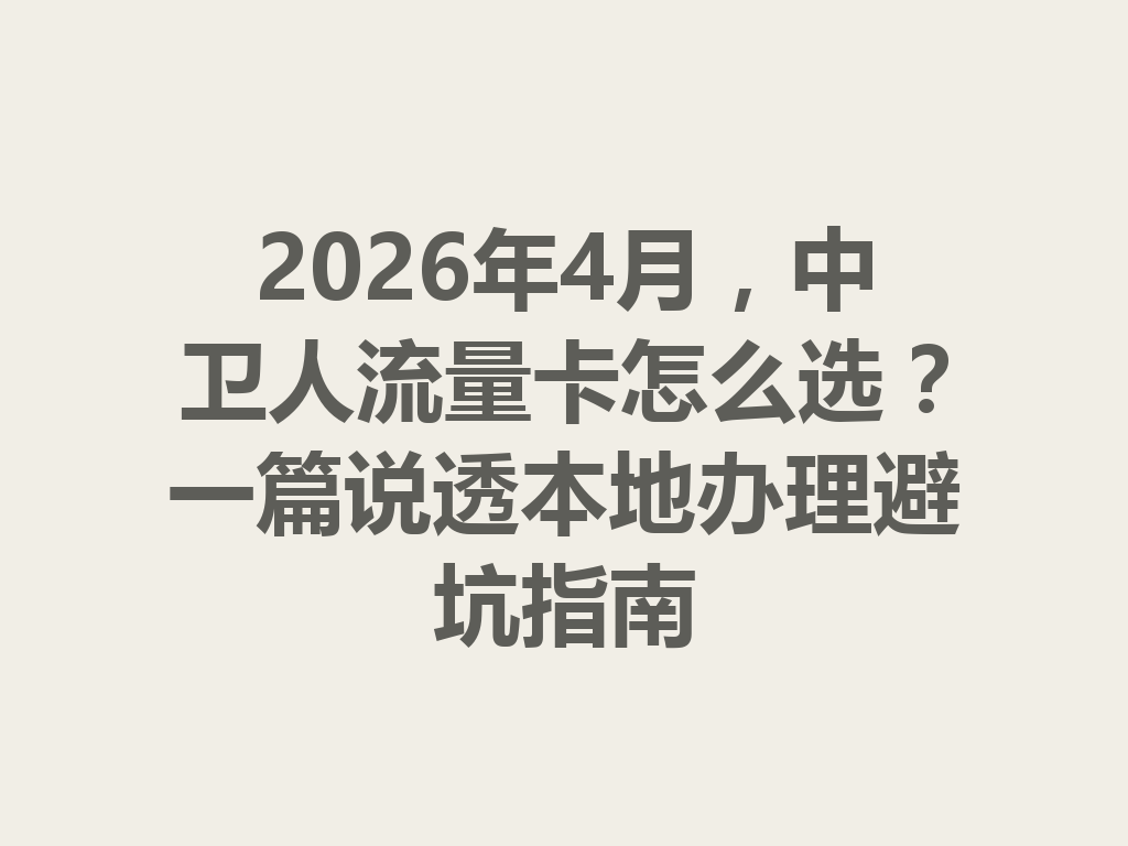 2026年4月,中卫人流量卡怎么选?一篇说透本地办理避坑指南