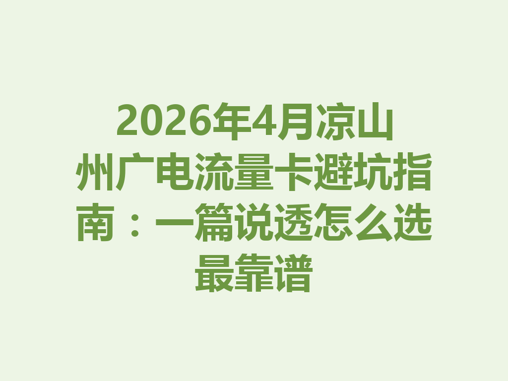 2026年4月凉山州广电流量卡避坑指南：一篇说透怎么选最靠谱