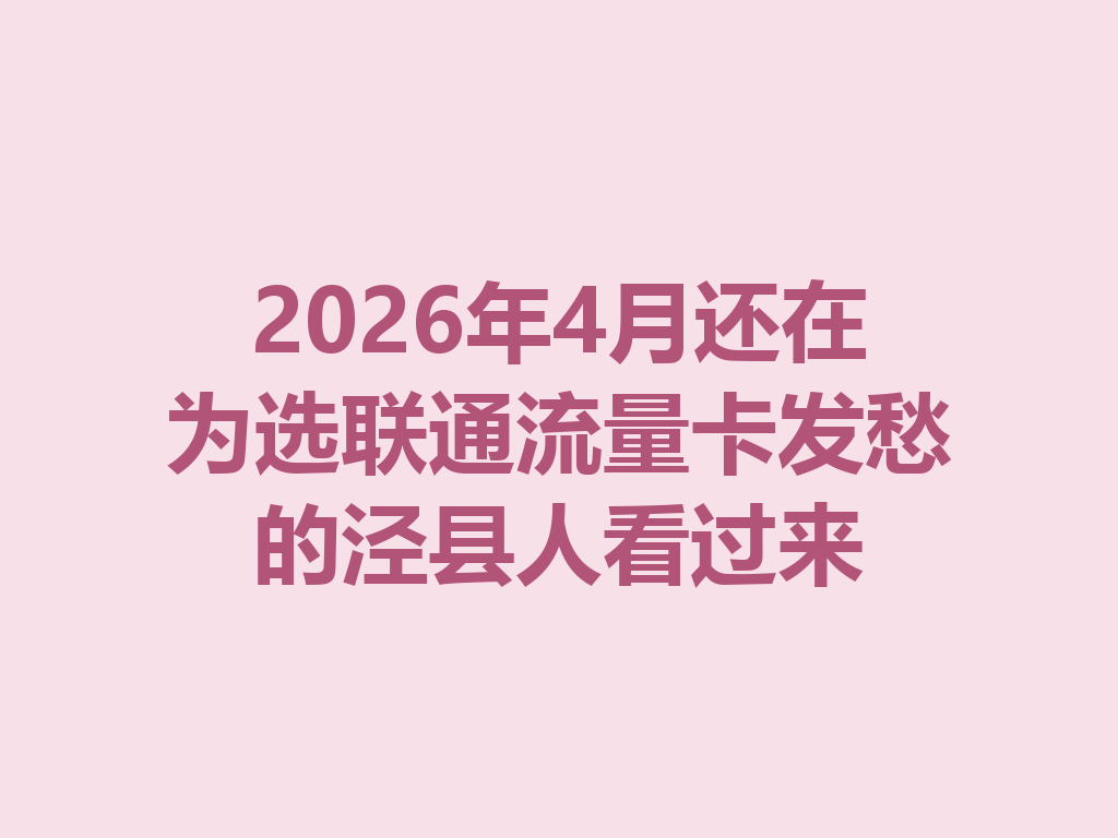 2026年4月还在为选联通流量卡发愁的泾县人看过来