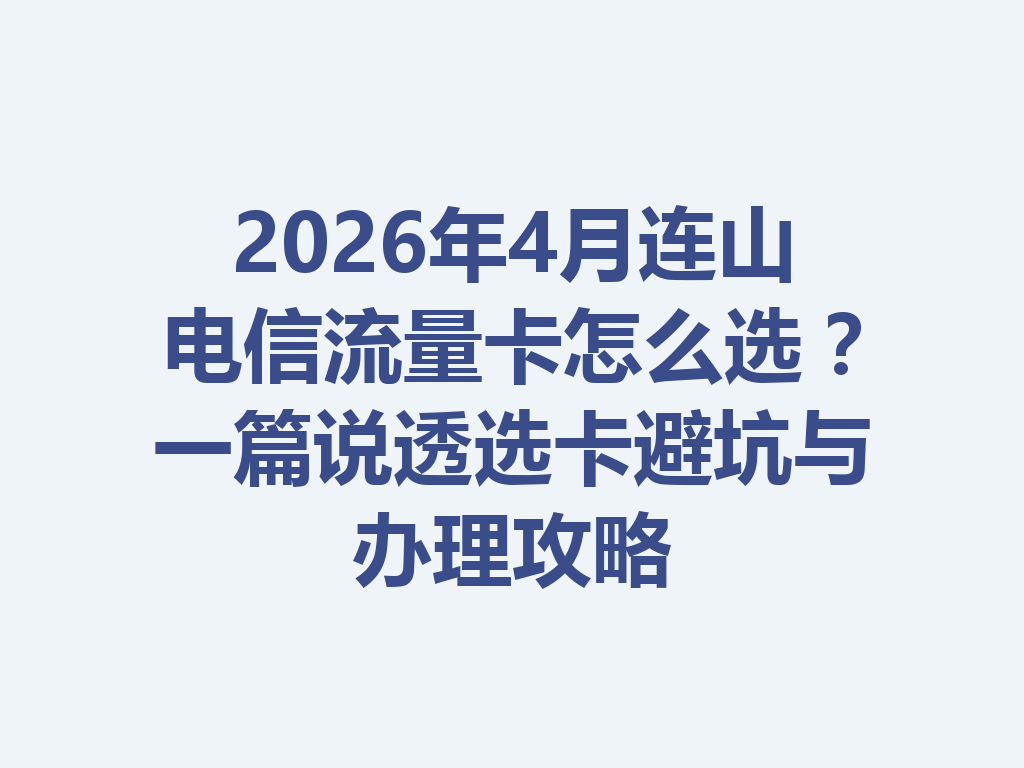 2026年4月连山电信流量卡怎么选？一篇说透选卡避坑与办理攻略